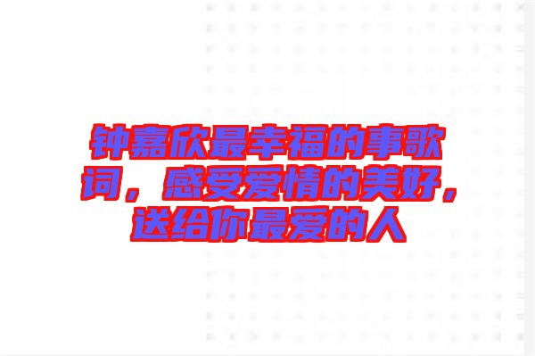 鐘嘉欣最幸福的事歌詞，感受愛(ài)情的美好，送給你最?lèi)?ài)的人