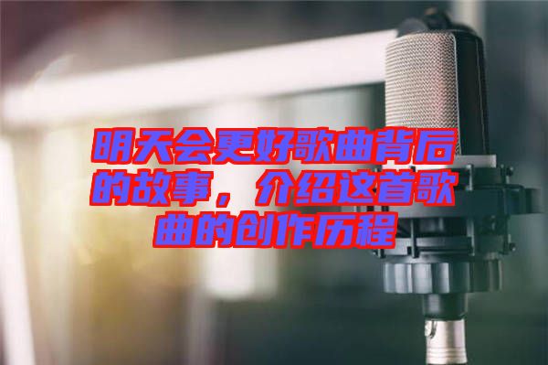明天會更好歌曲背后的故事，介紹這首歌曲的創(chuàng)作歷程