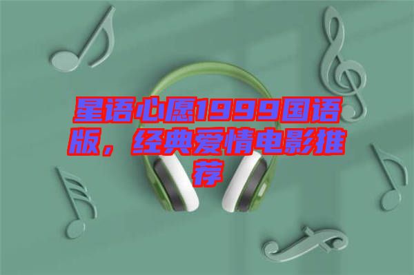 星語(yǔ)心愿1999國(guó)語(yǔ)版，經(jīng)典愛情電影推薦