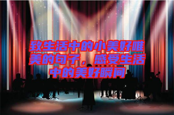 致生活中的小美好唯美的句子，感受生活中的美好瞬間
