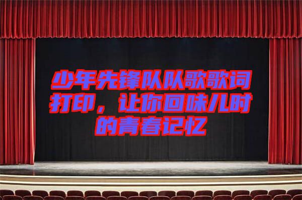 少年先鋒隊隊歌歌詞打印，讓你回味兒時的青春記憶