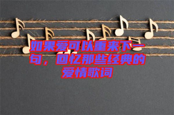 如果愛可以重來下一句，回憶那些經(jīng)典的愛情歌詞