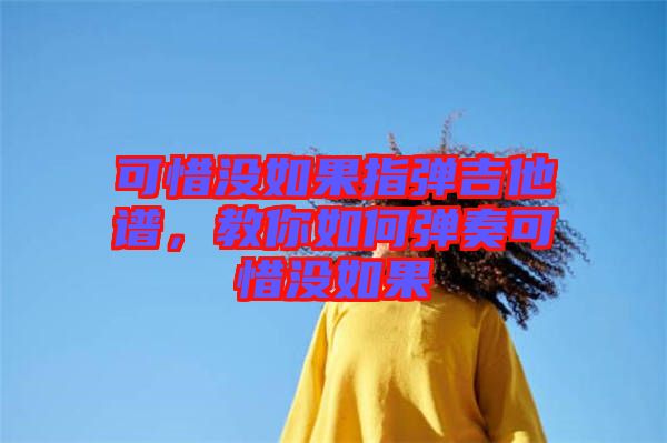 可惜沒如果指彈吉他譜，教你如何彈奏可惜沒如果