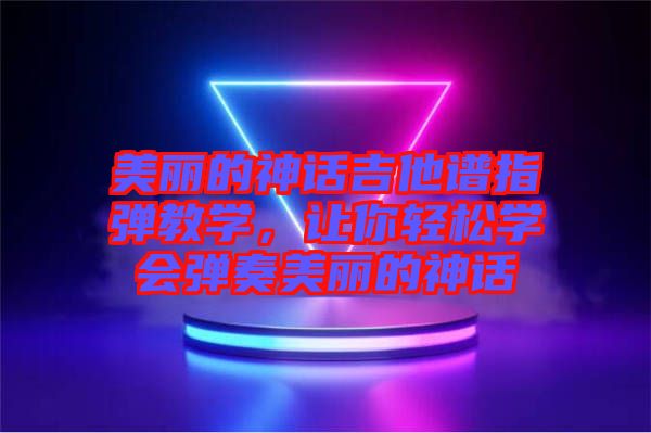 美麗的神話吉他譜指彈教學，讓你輕松學會彈奏美麗的神話