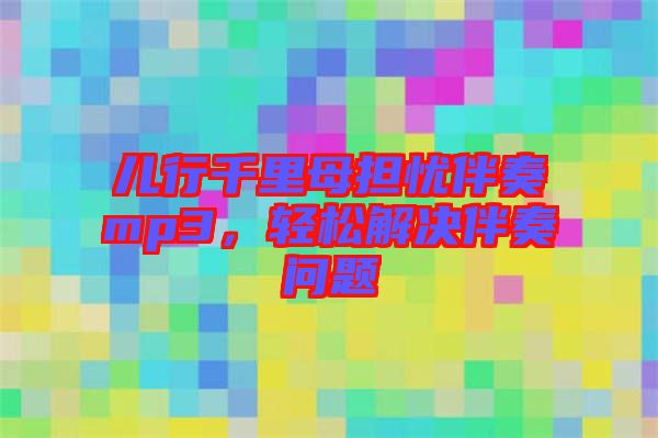 兒行千里母擔憂伴奏mp3，輕松解決伴奏問題