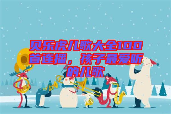 貝樂(lè)虎兒歌大全100首連播，孩子最愛(ài)聽(tīng)的兒歌