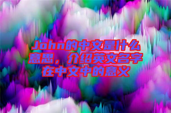 John的中文是什么意思，介紹英文名字在中文中的意義