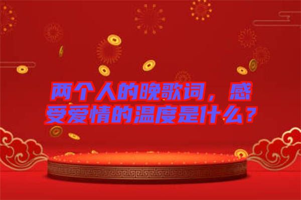 兩個(gè)人的晚歌詞，感受愛情的溫度是什么？