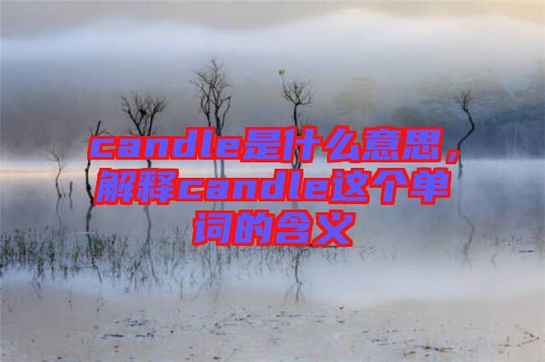 candle是什么意思，解釋candle這個單詞的含義