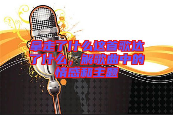 拿走了什么這首歌達了什么，解歌曲中的情感和主題