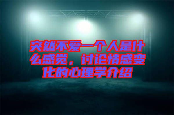 突然不愛一個人是什么感覺，討論情感變化的心理學(xué)介紹