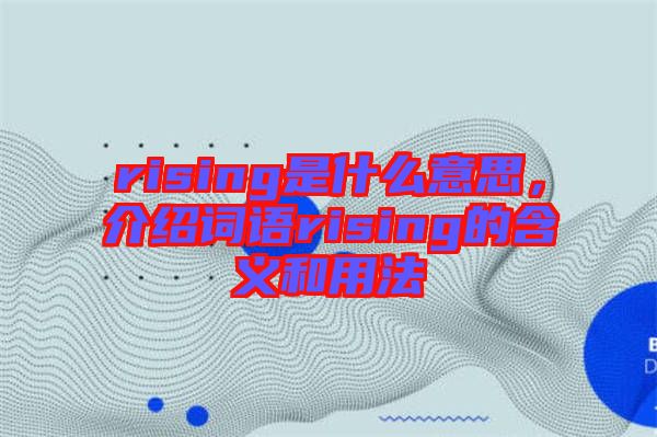rising是什么意思，介紹詞語rising的含義和用法