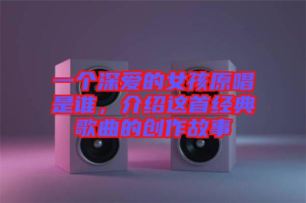 一個深愛的女孩原唱是誰，介紹這首經(jīng)典歌曲的創(chuàng)作故事