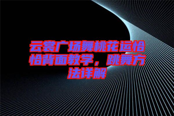 云裳廣場(chǎng)舞桃花運(yùn)恰恰背面教學(xué)，跳舞方法詳解