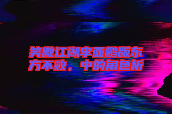笑傲江湖李亞鵬版東方不敗，中的角色析