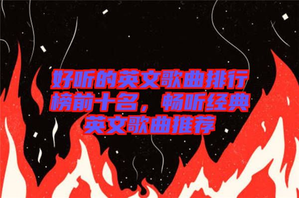 好聽的英文歌曲排行榜前十名，暢聽經(jīng)典英文歌曲推薦
