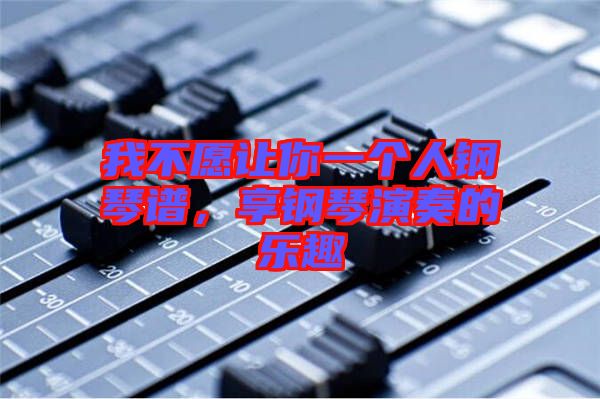 我不愿讓你一個(gè)人鋼琴譜，享鋼琴演奏的樂(lè)趣