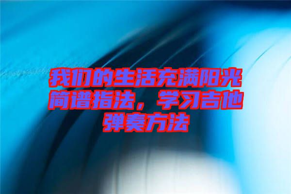 我們的生活充滿陽光簡譜指法，學(xué)習(xí)吉他彈奏方法