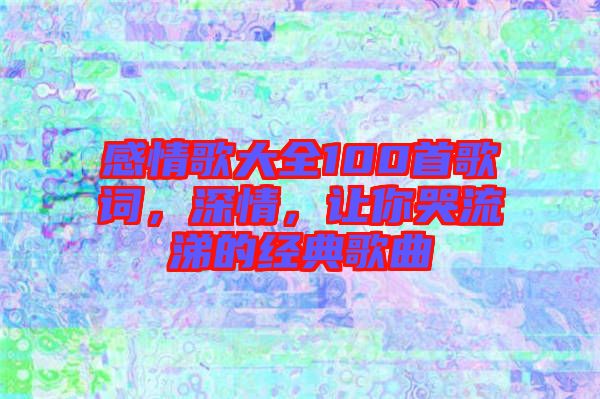 感情歌大全100首歌詞，深情，讓你哭流涕的經(jīng)典歌曲