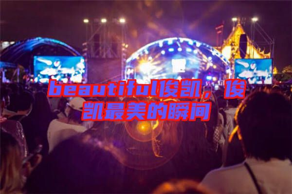 beautiful俊凱，俊凱最美的瞬間