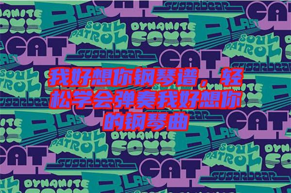 我好想你鋼琴譜，輕松學(xué)會(huì)彈奏我好想你的鋼琴曲
