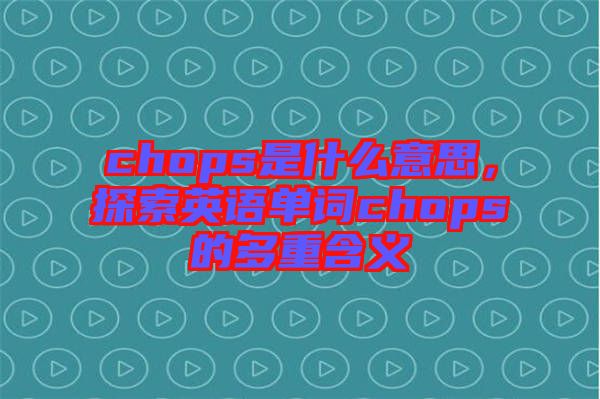 chops是什么意思，探索英語單詞chops的多重含義