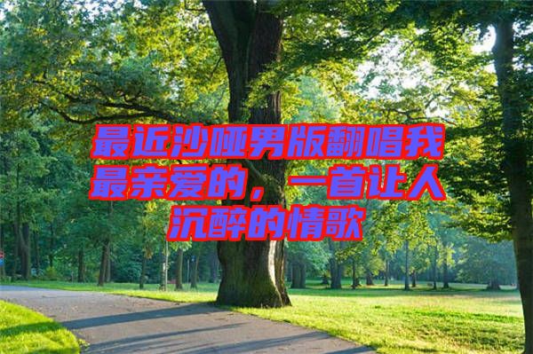 最近沙啞男版翻唱我最親愛的，一首讓人沉醉的情歌