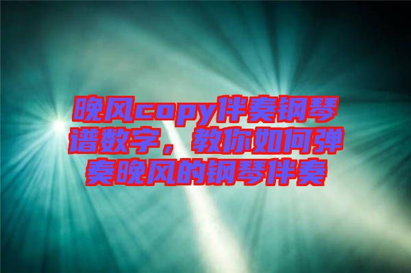晚風(fēng)copy伴奏鋼琴譜數(shù)字，教你如何彈奏晚風(fēng)的鋼琴伴奏