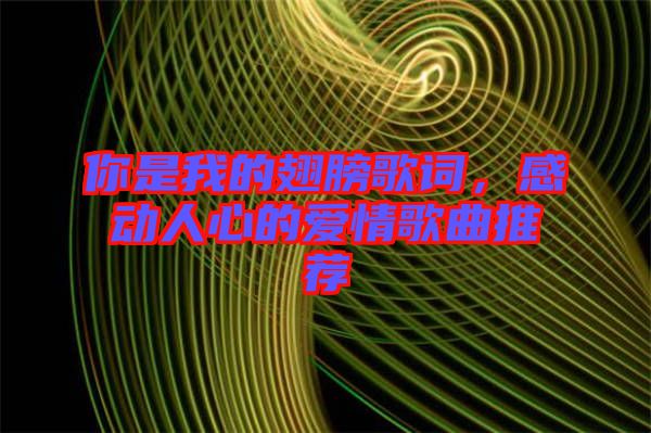 你是我的翅膀歌詞，感動(dòng)人心的愛(ài)情歌曲推薦