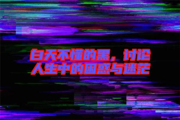 白天不懂的黑，討論人生中的困惑與迷茫