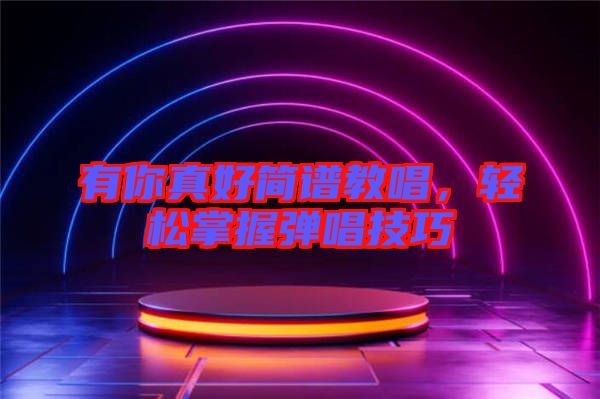 有你真好簡(jiǎn)譜教唱，輕松掌握彈唱技巧
