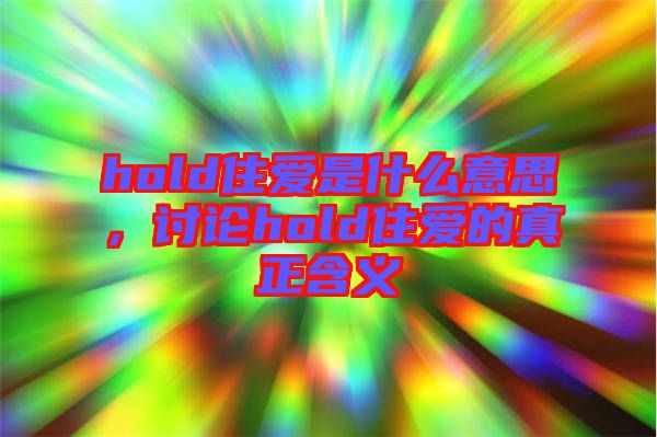 hold住愛是什么意思，討論hold住愛的真正含義