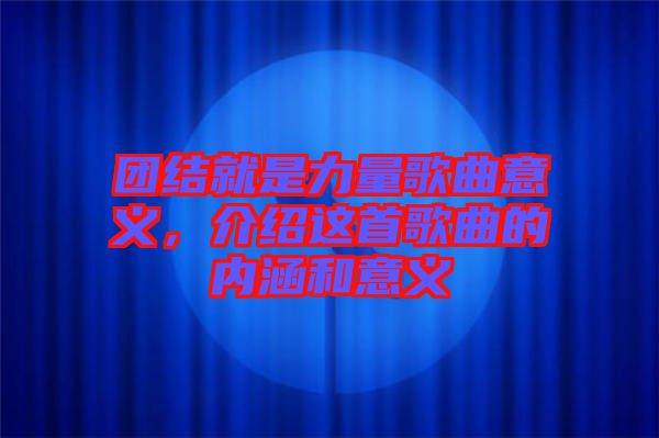 團(tuán)結(jié)就是力量歌曲意義，介紹這首歌曲的內(nèi)涵和意義