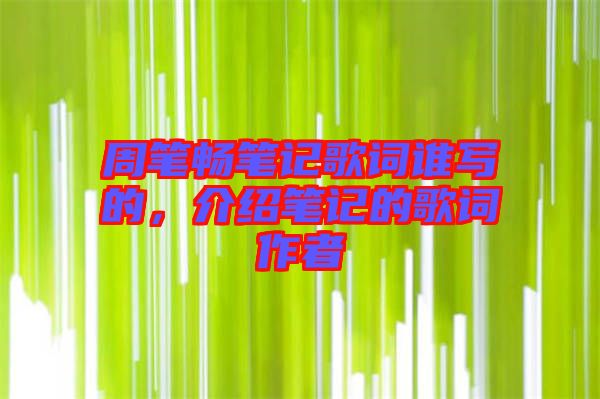 周筆暢筆記歌詞誰(shuí)寫(xiě)的，介紹筆記的歌詞作者