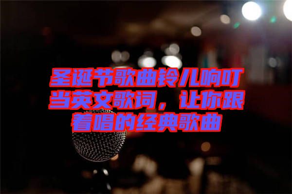 圣誕節(jié)歌曲鈴兒響叮當(dāng)英文歌詞，讓你跟著唱的經(jīng)典歌曲