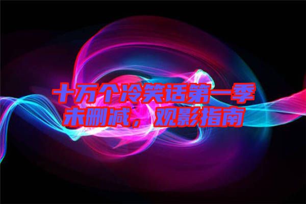十萬個(gè)冷笑話第一季未刪減，觀影指南