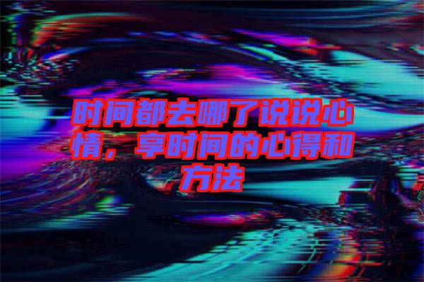 時間都去哪了說說心情，享時間的心得和方法