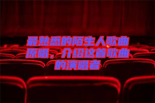 最熟悉的陌生人歌曲原唱，介紹這首歌曲的演唱者
