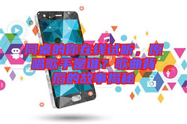 同桌的你在線試聽，原唱歌手是誰？歌曲背后的故事揭秘