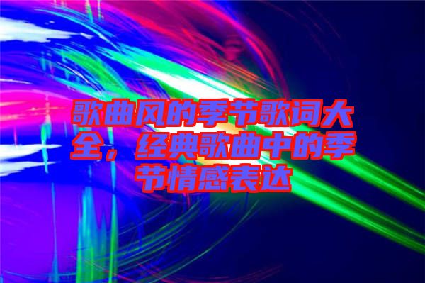 歌曲風(fēng)的季節(jié)歌詞大全，經(jīng)典歌曲中的季節(jié)情感表達(dá)