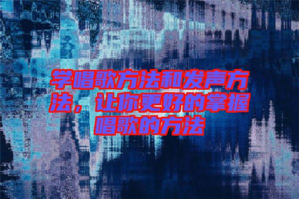 學(xué)唱歌方法和發(fā)聲方法，讓你更好的掌握唱歌的方法