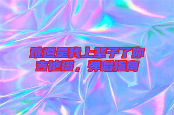 難道是我上輩子了你吉他譜，彈唱指南