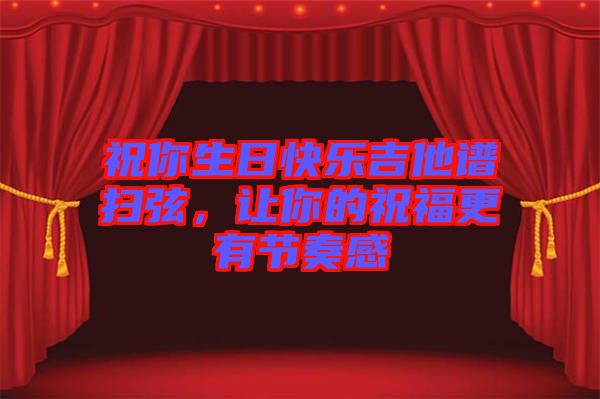 祝你生日快樂吉他譜掃弦，讓你的祝福更有節(jié)奏感