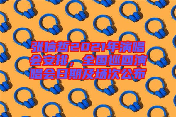 張信哲2021年演唱會安排，全國巡回演唱會日期及場次公布