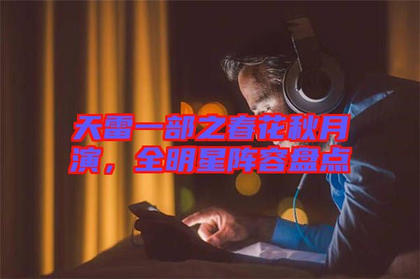 天雷一部之春花秋月演，全明星陣容盤點