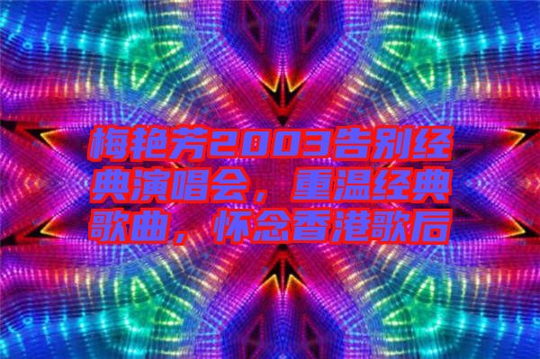 梅艷芳2003告別經(jīng)典演唱會，重溫經(jīng)典歌曲，懷念香港歌后