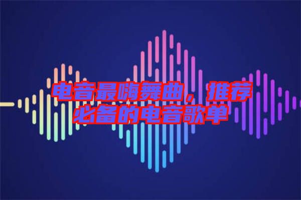 電音最嗨舞曲，推薦必備的電音歌單