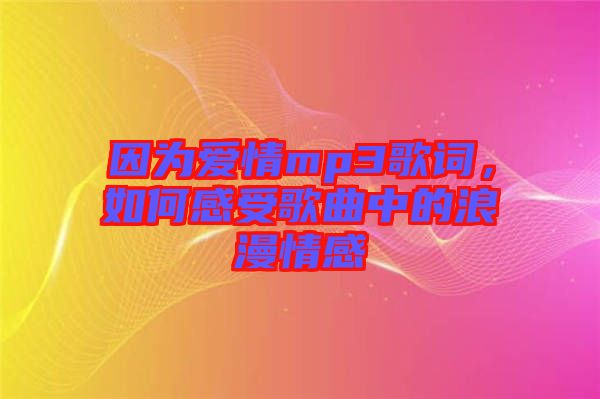 因為愛情mp3歌詞，如何感受歌曲中的浪漫情感