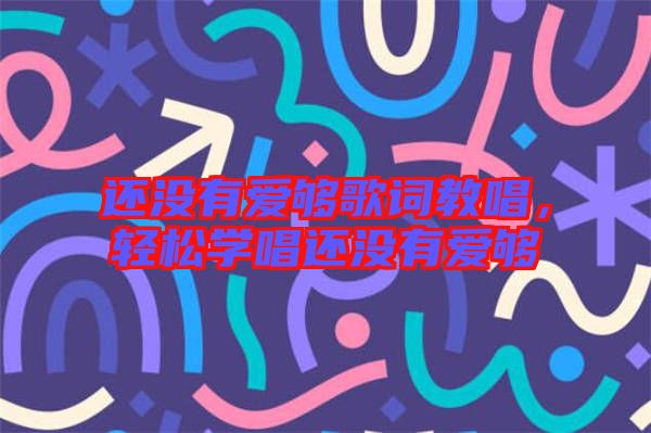 還沒有愛夠歌詞教唱，輕松學唱還沒有愛夠