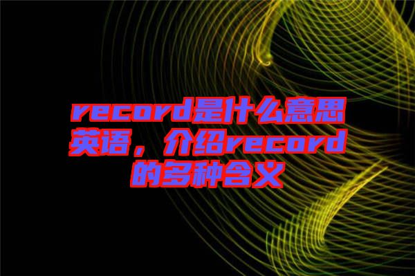record是什么意思英語(yǔ)，介紹record的多種含義